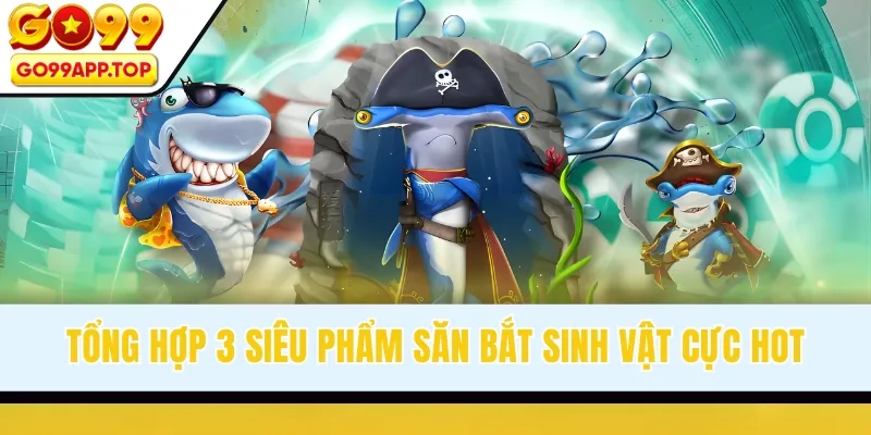 Tổng hợp 3 siêu phẩm săn bắt sinh vật cực hot